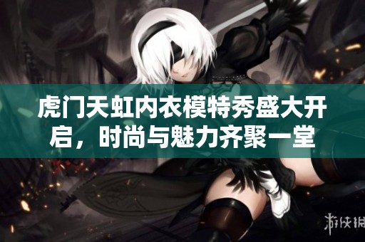 虎门天虹内衣模特秀盛大开启，时尚与魅力齐聚一堂
