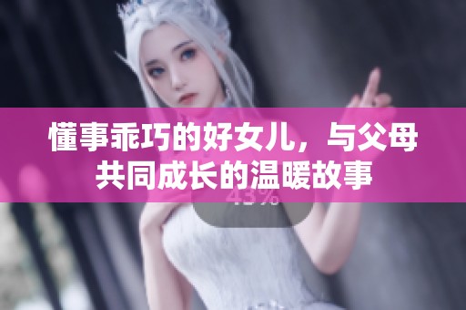 懂事乖巧的好女儿，与父母共同成长的温暖故事
