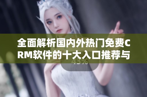 全面解析国内外热门免费CRM软件的十大入口推荐与使用指南