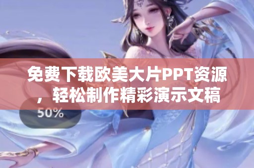 免费下载欧美大片PPT资源，轻松制作精彩演示文稿