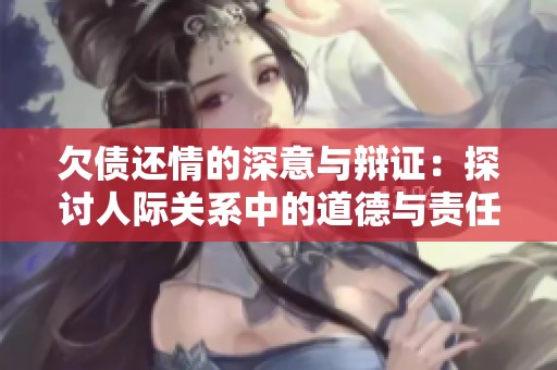 欠债还情的深意与辩证：探讨人际关系中的道德与责任