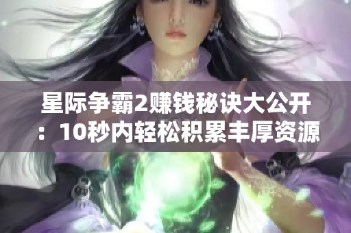 星际争霸2赚钱秘诀大公开：10秒内轻松积累丰厚资源技巧揭秘
