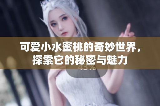 可爱小水蜜桃的奇妙世界，探索它的秘密与魅力