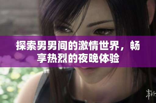 探索男男间的激情世界，畅享热烈的夜晚体验