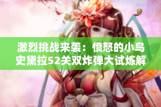 激烈挑战来袭：愤怒的小鸟史黛拉52关双炸弹大试炼解析