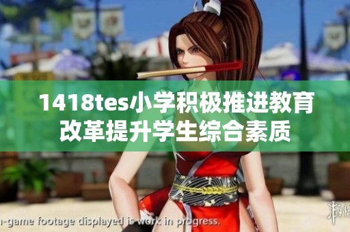 1418tes小学积极推进教育改革提升学生综合素质