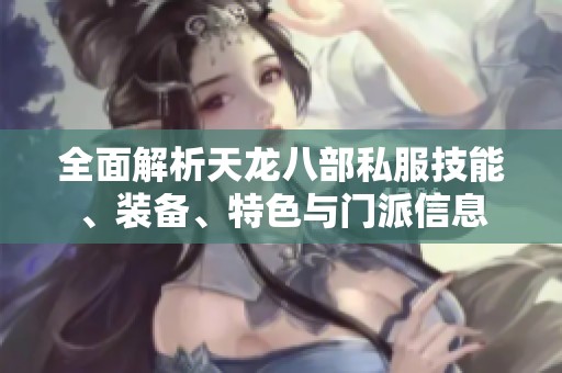 全面解析天龙八部私服技能、装备、特色与门派信息