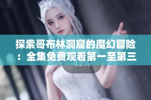探索哥布林洞窟的魔幻冒险：全集免费观看第一至第三季