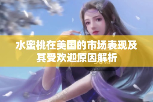 水蜜桃在美国的市场表现及其受欢迎原因解析