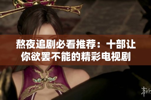 熬夜追剧必看推荐：十部让你欲罢不能的精彩电视剧