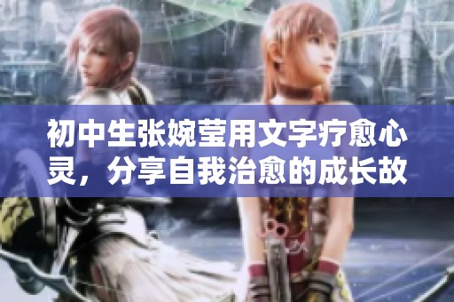 初中生张婉莹用文字疗愈心灵，分享自我治愈的成长故事