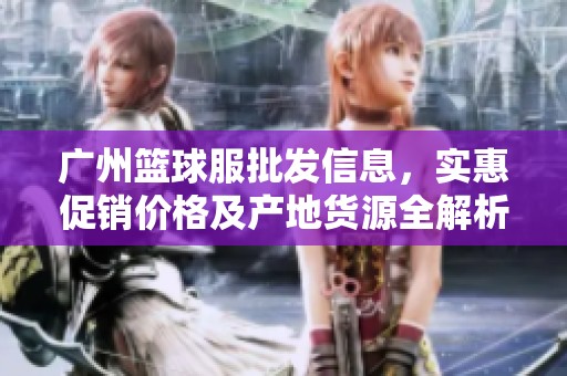 广州篮球服批发信息，实惠促销价格及产地货源全解析