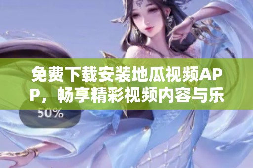 免费下载安装地瓜视频APP，畅享精彩视频内容与乐趣