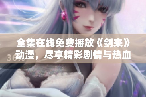 全集在线免费播放《剑来》动漫，尽享精彩剧情与热血战斗