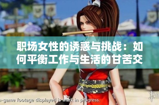 职场女性的诱惑与挑战：如何平衡工作与生活的甘苦交织