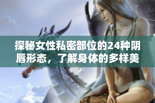 探秘女性私密部位的24种阴唇形态，了解身体的多样美