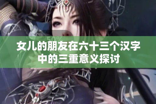 女儿的朋友在六十三个汉字中的三重意义探讨