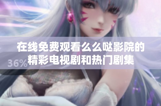 在线免费观看么么哒影院的精彩电视剧和热门剧集