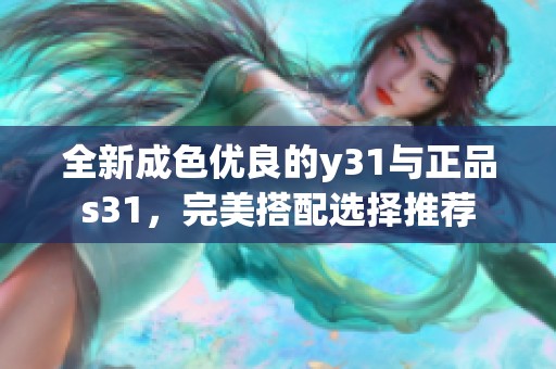全新成色优良的y31与正品s31，完美搭配选择推荐