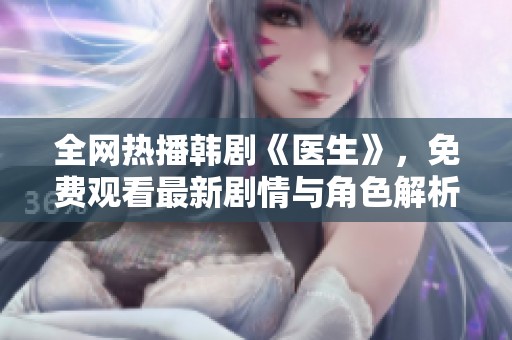 全网热播韩剧《医生》，免费观看最新剧情与角色解析