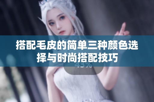搭配毛皮的简单三种颜色选择与时尚搭配技巧