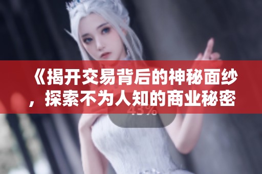 《揭开交易背后的神秘面纱，探索不为人知的商业秘密》