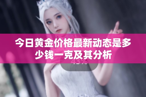 今日黄金价格最新动态是多少钱一克及其分析