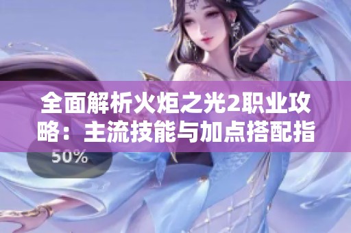 全面解析火炬之光2职业攻略：主流技能与加点搭配指南