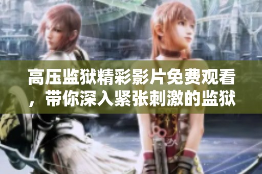 高压监狱精彩影片免费观看，带你深入紧张刺激的监狱生活