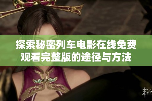 探索秘密列车电影在线免费观看完整版的途径与方法