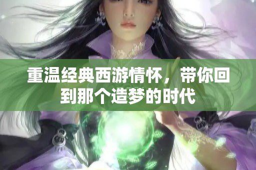 重温经典西游情怀，带你回到那个造梦的时代