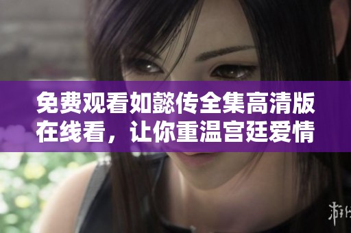 免费观看如懿传全集高清版在线看，让你重温宫廷爱情故事