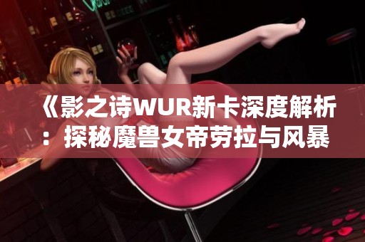 《影之诗WUR新卡深度解析：探秘魔兽女帝劳拉与风暴钢铁龙人》