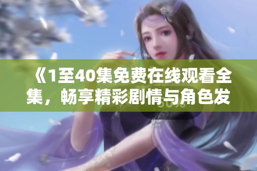《1至40集免费在线观看全集，畅享精彩剧情与角色发展》
