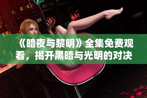 《暗夜与黎明》全集免费观看，揭开黑暗与光明的对决之旅