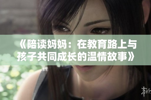 《陪读妈妈：在教育路上与孩子共同成长的温情故事》