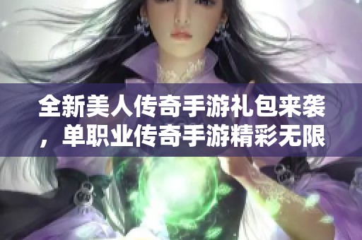 全新美人传奇手游礼包来袭，单职业传奇手游精彩无限等你体验！