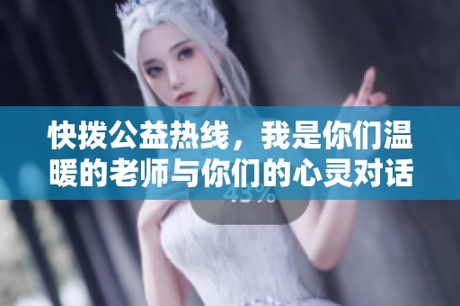 快拨公益热线，我是你们温暖的老师与你们的心灵对话
