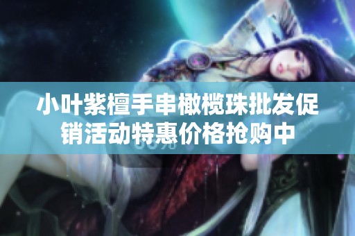 小叶紫檀手串橄榄珠批发促销活动特惠价格抢购中