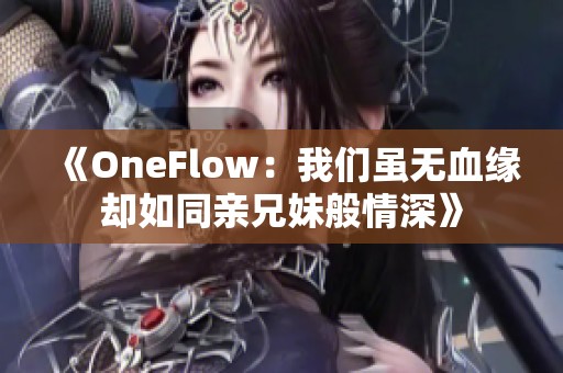 《OneFlow：我们虽无血缘却如同亲兄妹般情深》