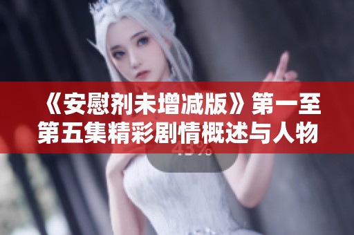 《安慰剂未增减版》第一至第五集精彩剧情概述与人物发展分析