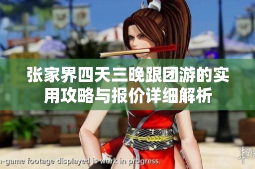 张家界四天三晚跟团游的实用攻略与报价详细解析