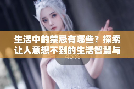 生活中的禁忌有哪些？探索让人意想不到的生活智慧与禁忌之道