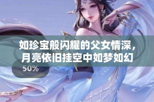 如珍宝般闪耀的父女情深，月亮依旧挂空中如梦如幻