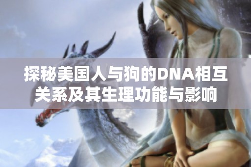 探秘美国人与狗的DNA相互关系及其生理功能与影响