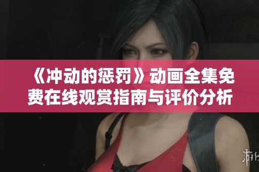 《冲动的惩罚》动画全集免费在线观赏指南与评价分析