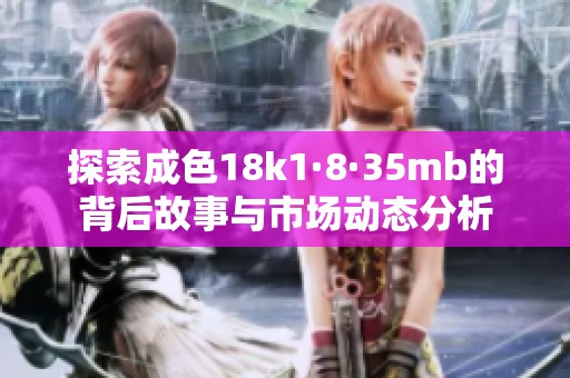 探索成色18k1·8·35mb的背后故事与市场动态分析