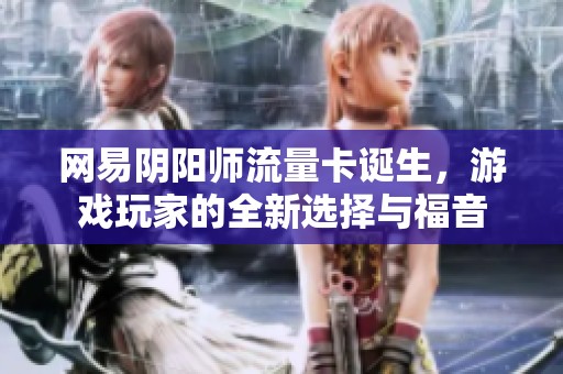 网易阴阳师流量卡诞生，游戏玩家的全新选择与福音