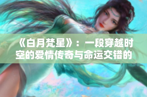 《白月梵星》：一段穿越时空的爱情传奇与命运交错的故事