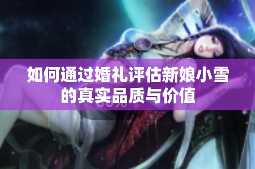 如何通过婚礼评估新娘小雪的真实品质与价值